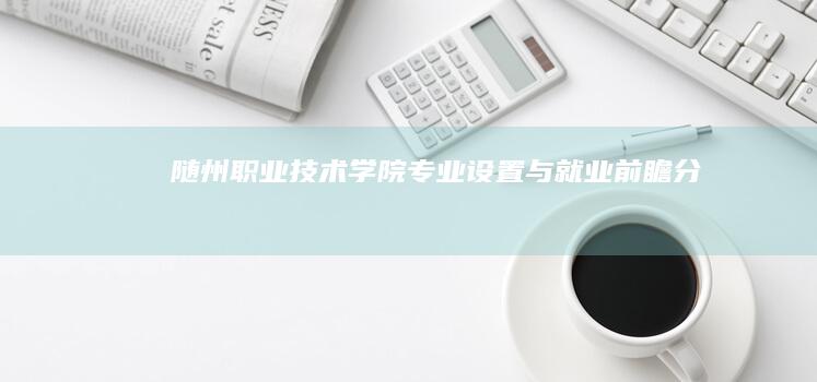 随州职业技术学院专业设置与就业前瞻分析